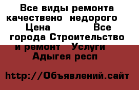 Все виды ремонта,качествено ,недорого.  › Цена ­ 10 000 - Все города Строительство и ремонт » Услуги   . Адыгея респ.